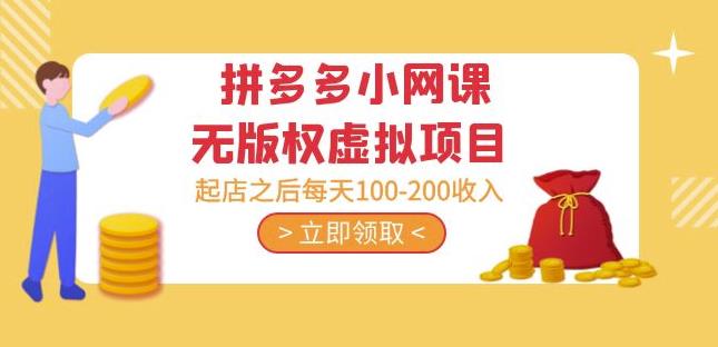 黄岛主·拼多多小网课无版权虚拟项目分享课：起店之后每天100-200收入网赚项目-副业赚钱-互联网创业-独家轻创IP星泽云创