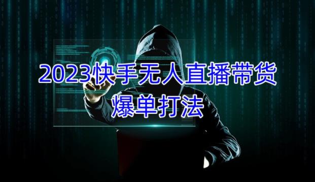 2023快手无人直播带货爆单教程，正规合法，长期稳定，可批量放大操作网赚项目-副业赚钱-互联网创业-独家轻创IP星泽云创