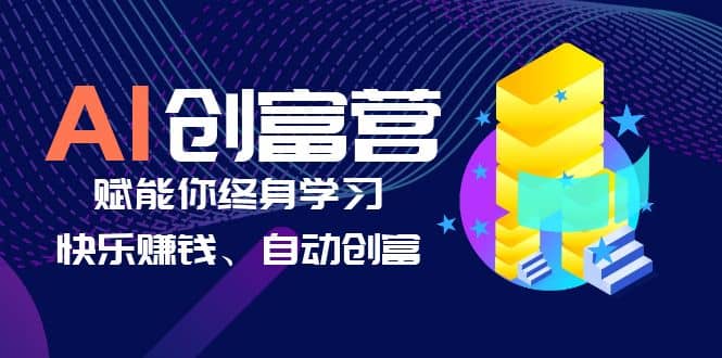 AI学习创富营-AI时代，赋能你终身学习、快乐赚钱、自动创富网赚项目-副业赚钱-互联网创业-独家轻创IP星泽云创