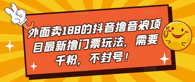 外面卖188的抖音撸音浪项目最新撸门票玩法，需要千粉，不封号！网赚项目-副业赚钱-互联网创业-独家轻创IP星泽云创