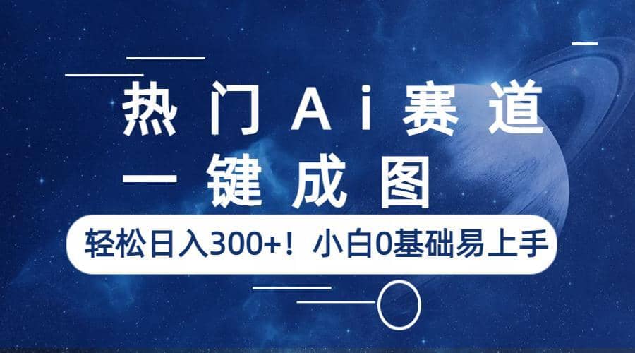 热门Ai赛道，一键成图，轻松日入300+！小白0基础易上手网赚项目-副业赚钱-互联网创业-独家轻创IP星泽云创