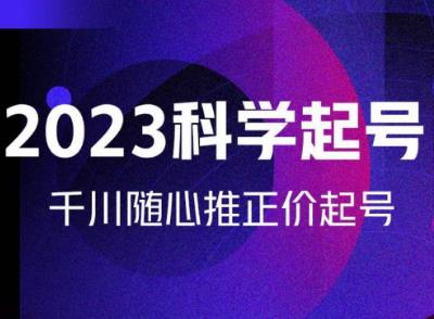 金龙2023科学起号，千川随心推投放实战课，千川随心推正价起号网赚项目-副业赚钱-互联网创业-独家轻创IP星泽云创