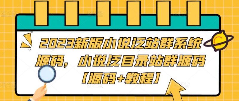 2023新版小说泛站群系统源码，小说泛目录站群源码【源码+教程】网赚项目-副业赚钱-互联网创业-独家轻创IP星泽云创