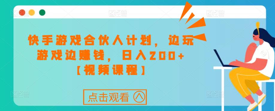 快手游戏合伙人计划项目，边玩游戏边赚钱，日入200+【视频课程】网赚项目-副业赚钱-互联网创业-独家轻创IP星泽云创