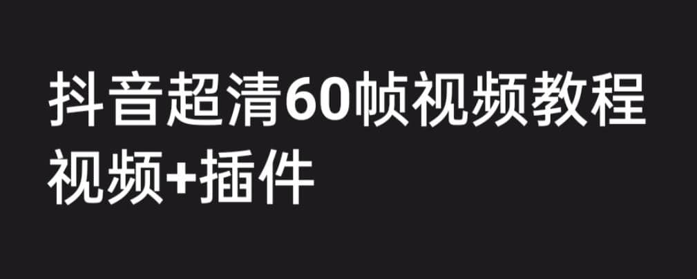 外面收费2300的抖音高清60帧视频教程，学会如何制作视频（教程+插件）网赚项目-副业赚钱-互联网创业-独家轻创IP星泽云创