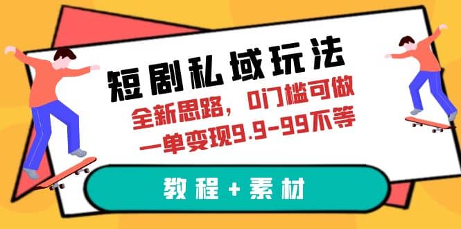 短剧私域玩法，全新思路，0门槛可做，一单变现9.9-99不等（教程+素材）网赚项目-副业赚钱-互联网创业-独家轻创IP星泽云创