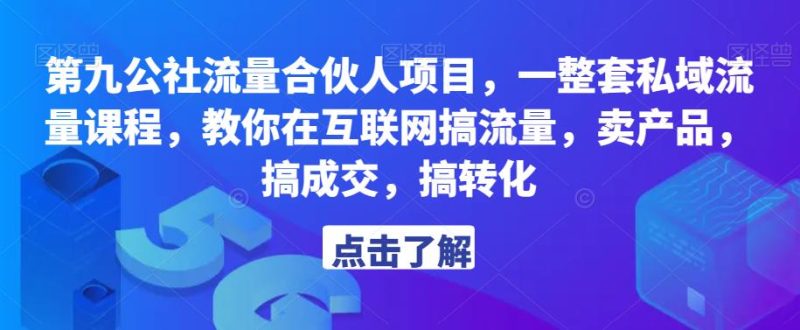 第九公社流量合伙人项目,一整套私域流量课程,教你在互联网搞流量,卖产品,搞成交,搞转化网赚项目-副业赚钱-互联网创业-独家轻创IP星泽云创