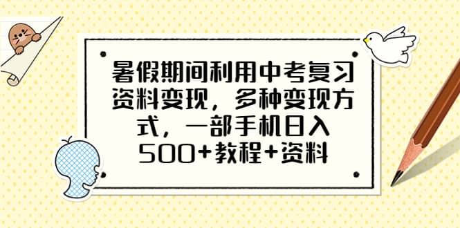 暑假期间利用中考复习资料变现，多种变现方式，一部手机日入500+教程+资料网赚项目-副业赚钱-互联网创业-独家轻创IP星泽云创