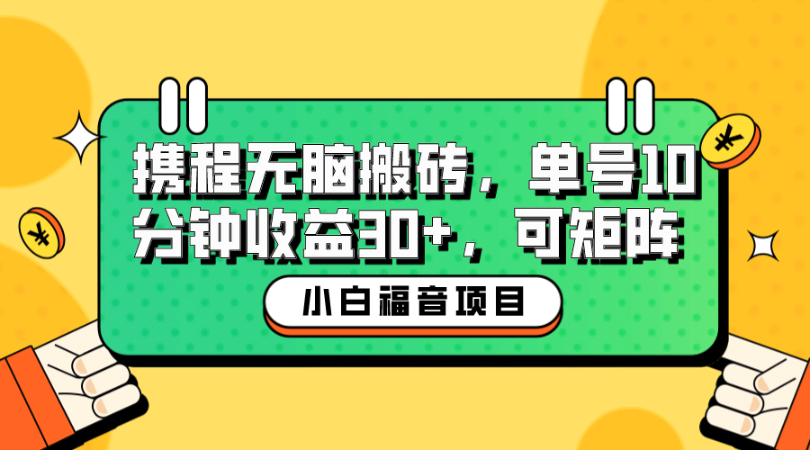 小白新手福音：携程无脑搬砖项目，单号操作10分钟收益30+，可矩阵可放大网赚项目-副业赚钱-互联网创业-独家轻创IP星泽云创