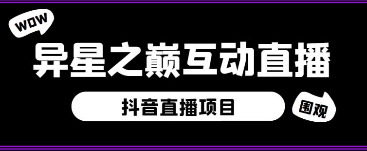 外面收费1980的抖音异星之巅直播项目，可虚拟人直播，抖音报白，实时互动直播【软件+详细教程】网赚项目-副业赚钱-互联网创业-独家轻创IP星泽云创
