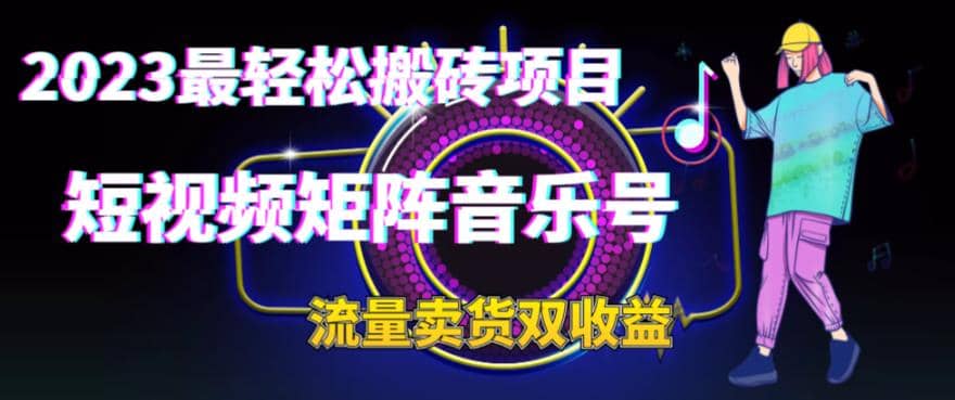 2023最轻松搬砖项目，短视频矩阵音乐号流量收益+卖货收益网赚项目-副业赚钱-互联网创业-独家轻创IP星泽云创