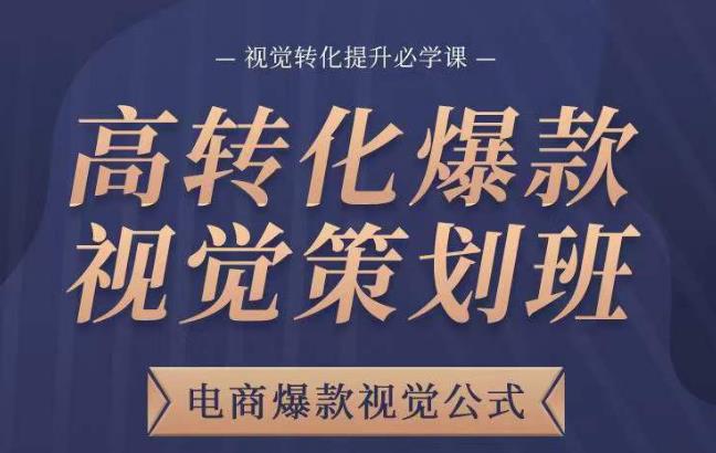 高转化爆款视觉策划班，电商爆款视觉公式，视觉转化提升必学课网赚项目-副业赚钱-互联网创业-独家轻创IP星泽云创
