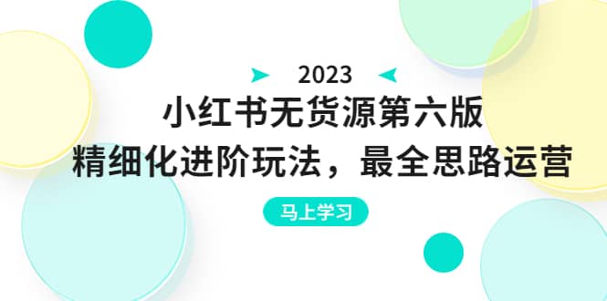 绅白不白·小红书无货源第六版，精细化进阶玩法，最全思路运营，可长久操作网赚项目-副业赚钱-互联网创业-独家轻创IP星泽云创