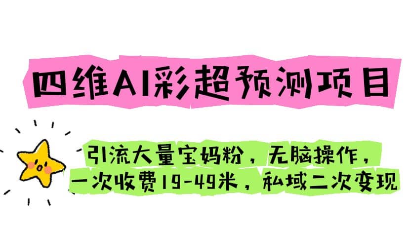 四维AI彩超预测项目 引流大量宝妈粉 无脑操作 一次收费19-49 私域二次变现网赚项目-副业赚钱-互联网创业-独家轻创IP星泽云创
