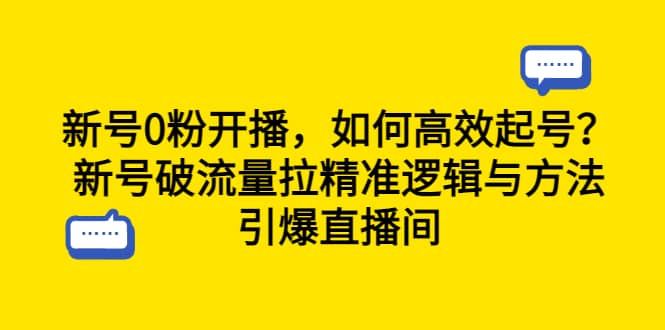 新号0粉开播，如何高效起号？新号破流量拉精准逻辑与方法，引爆直播间网赚项目-副业赚钱-互联网创业-独家轻创IP星泽云创