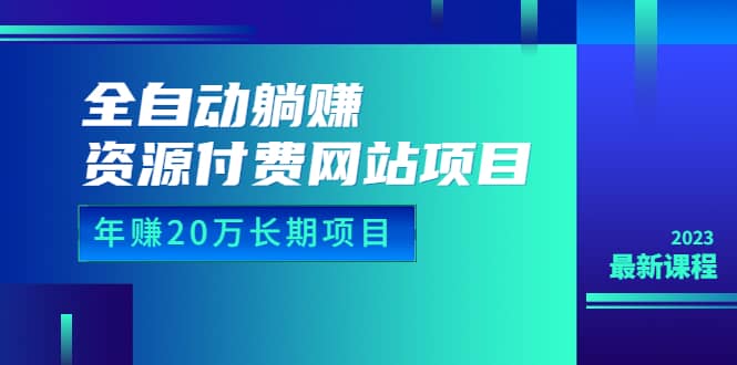 全自动躺赚资源付费网站项目：年赚20万长期项目（详细教程+源码）23年更新网赚项目-副业赚钱-互联网创业-独家轻创IP星泽云创