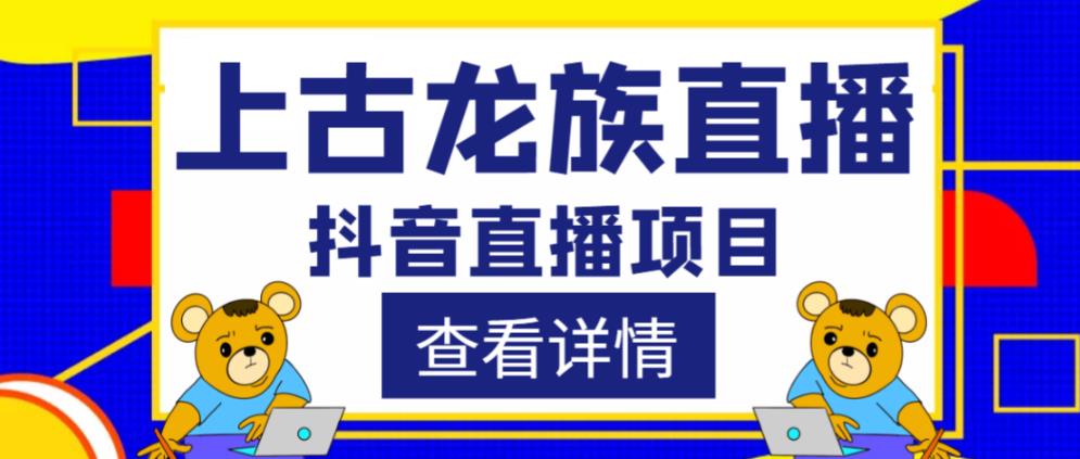 外面收费1980的抖音上古龙族直播项目，可虚拟人直播，抖音报白，实时互动直播网赚项目-副业赚钱-互联网创业-独家轻创IP星泽云创