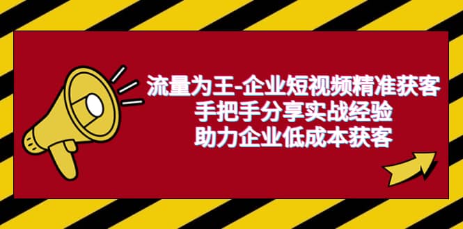 流量为王-企业 短视频精准获客，手把手分享实战经验，助力企业低成本获客网赚项目-副业赚钱-互联网创业-独家轻创IP星泽云创
