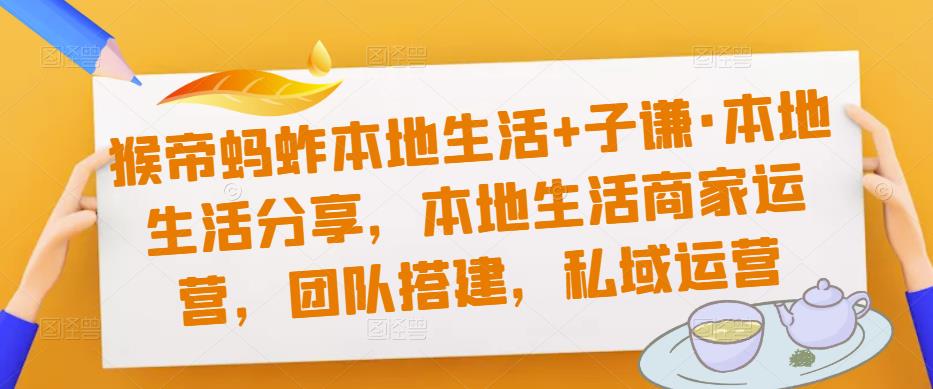 猴帝蚂蚱本地生活+子谦·本地生活分享，本地生活商家运营，团队搭建，私域运营网赚项目-副业赚钱-互联网创业-独家轻创IP星泽云创