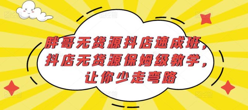 胖哥无货源抖店速成班，抖店无货源保姆级教学，让你少走弯路网赚项目-副业赚钱-互联网创业-独家轻创IP星泽云创