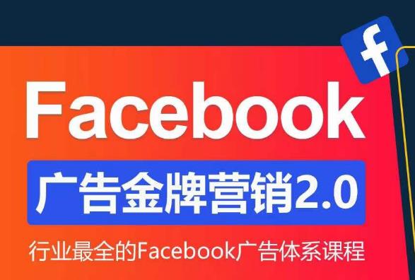 Facebook广告营销体系化教程，Facebook广告金牌营销2.0，行业最全的Facebook广告体系课程网赚项目-副业赚钱-互联网创业-独家轻创IP星泽云创