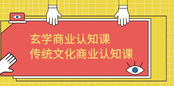 玄学 商业认知课，传统文化商业认知课（43节课）网赚项目-副业赚钱-互联网创业-独家轻创IP星泽云创