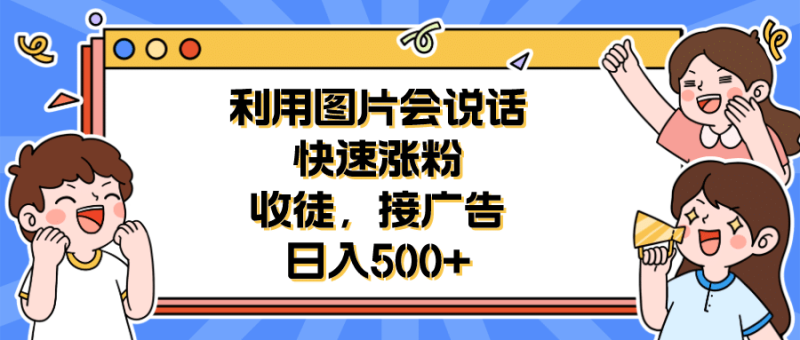 利用会说话的图片快速涨粉，收徒，接广告日入500+网赚项目-副业赚钱-互联网创业-独家轻创IP星泽云创