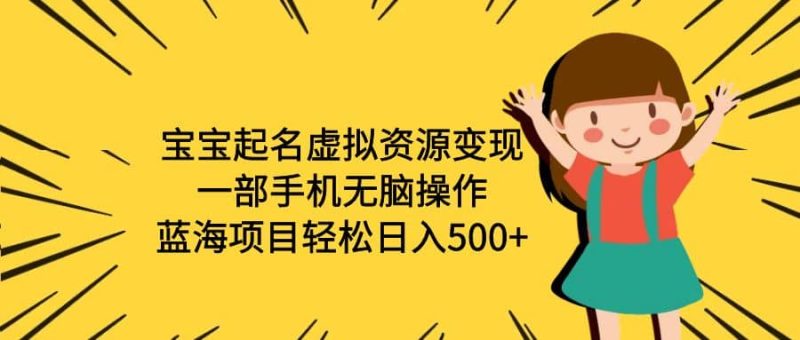 宝宝起名虚拟资源变现，一部手机无脑操作，蓝海项目轻松日入500+（附软件）网赚项目-副业赚钱-互联网创业-独家轻创IP星泽云创