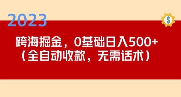 2023跨海掘金长期项目，小白也能日入500+全自动收款无需话术网赚项目-副业赚钱-互联网创业-独家轻创IP星泽云创