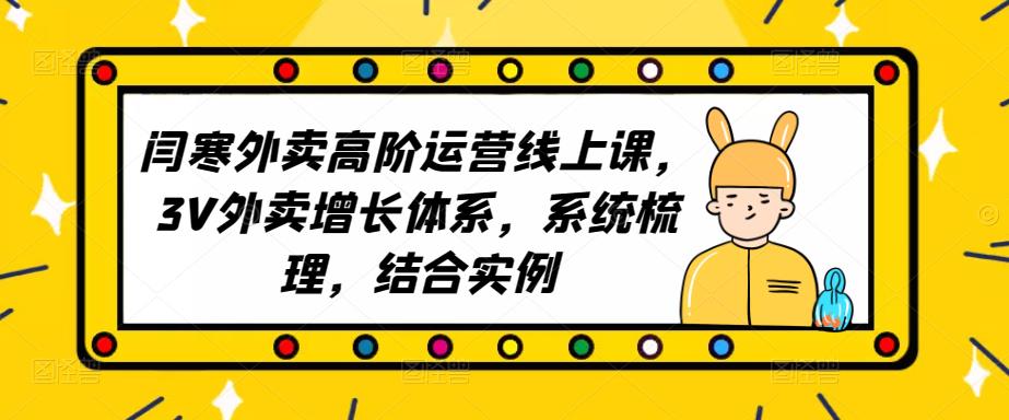 2023外卖高阶运营线上课，3V外卖增长体系，系统梳理，结合实例网赚项目-副业赚钱-互联网创业-独家轻创IP星泽云创