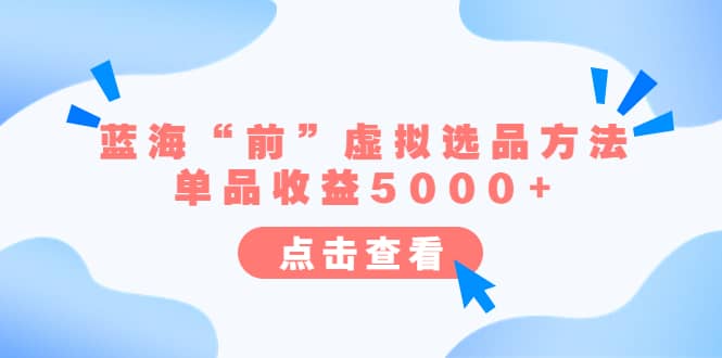 某公众号付费文章《蓝海“前”虚拟选品方法：单品收益5000+》网赚项目-副业赚钱-互联网创业-独家轻创IP星泽云创