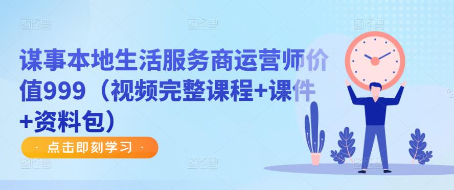 谋事本地生活服务商运营师价值999（视频完整课程+课件+资料包）网赚项目-副业赚钱-互联网创业-独家轻创IP星泽云创