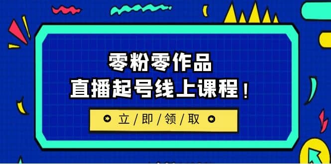 2023/7月最新线上课：更新两节，零粉零作品，直播起号线上课程网赚项目-副业赚钱-互联网创业-独家轻创IP星泽云创