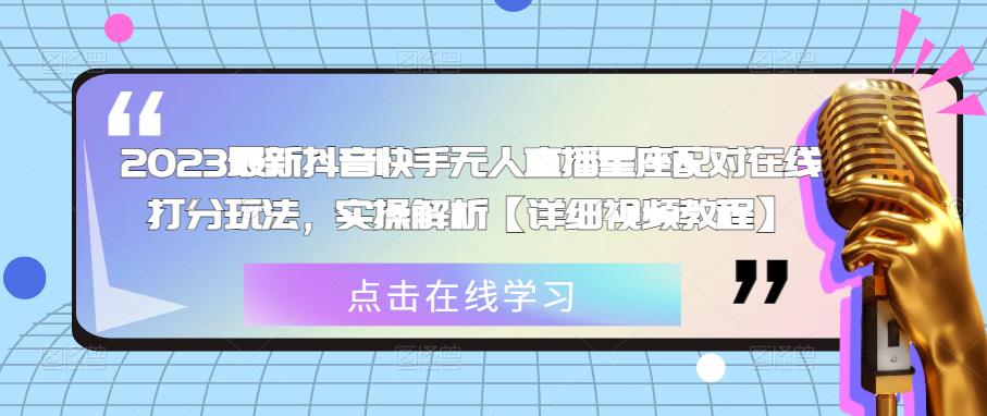 2023最新抖音快手无人直播星座配对在线打分玩法，实操解析【详细视频教程】网赚项目-副业赚钱-互联网创业-独家轻创IP星泽云创
