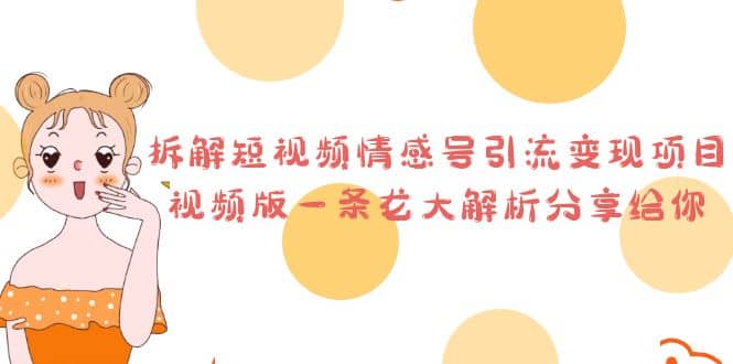 拆解短视频情感号引流变现项目，视频版一条龙大解析分享给你网赚项目-副业赚钱-互联网创业-独家轻创IP星泽云创