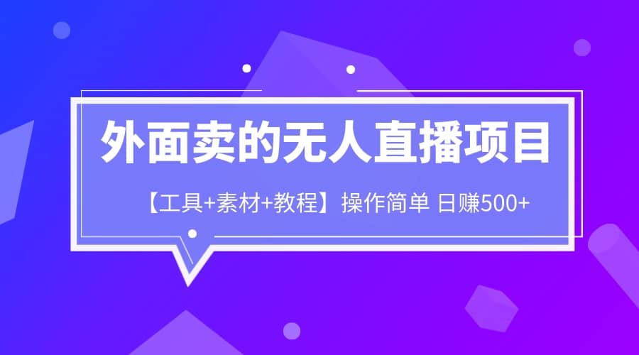 外面卖1980的无人直播项目【工具+素材+教程】日赚500+网赚项目-副业赚钱-互联网创业-独家轻创IP星泽云创