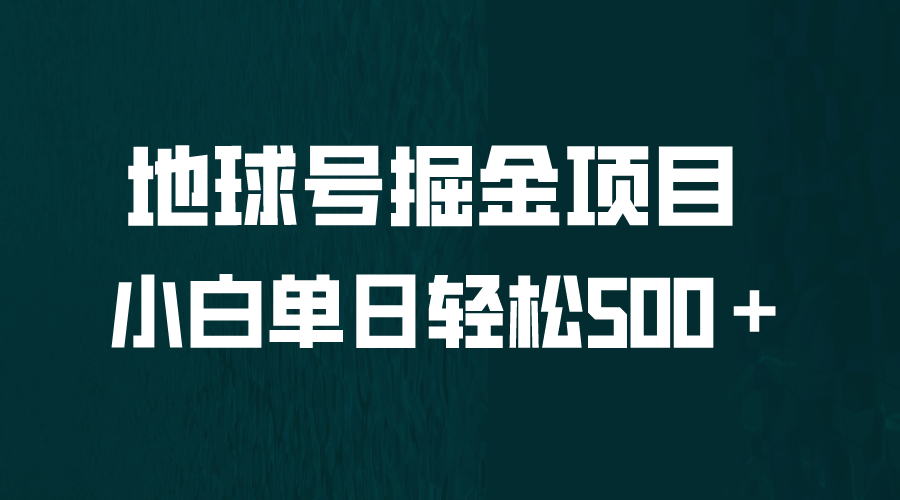 全网首发！地球号掘金项目，小白每天轻松500＋，无脑上手怼量网赚项目-副业赚钱-互联网创业-独家轻创IP星泽云创