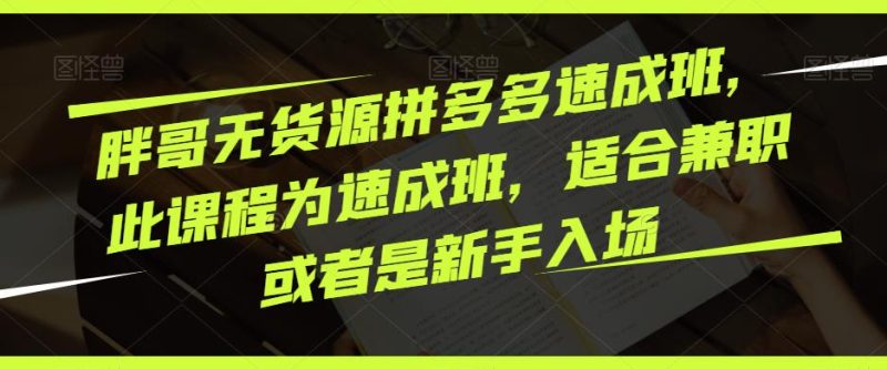 胖哥无货源拼多多速成班，此课程为速成班，适合兼职或者是新手入场网赚项目-副业赚钱-互联网创业-独家轻创IP星泽云创