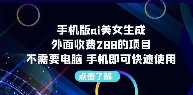 手机版ai美女生成-外面收费288的项目，不需要电脑，手机即可快速使用网赚项目-副业赚钱-互联网创业-独家轻创IP星泽云创