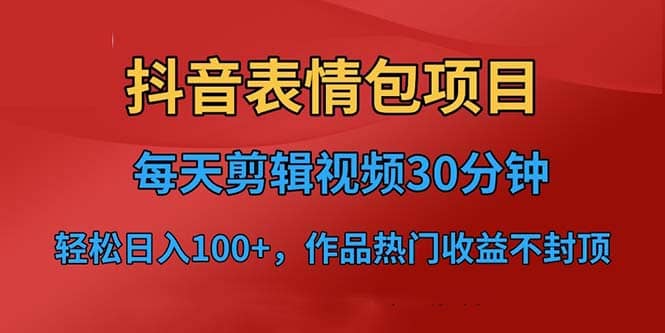 抖音表情包项目，每天剪辑表情包上传短视频平台，日入3位数+已实操跑通网赚项目-副业赚钱-互联网创业-独家轻创IP星泽云创