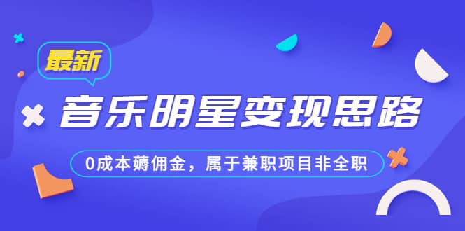 某公众号付费文章《音乐明星变现思路，0成本薅佣金，属于兼职项目非全职》网赚项目-副业赚钱-互联网创业-独家轻创IP星泽云创