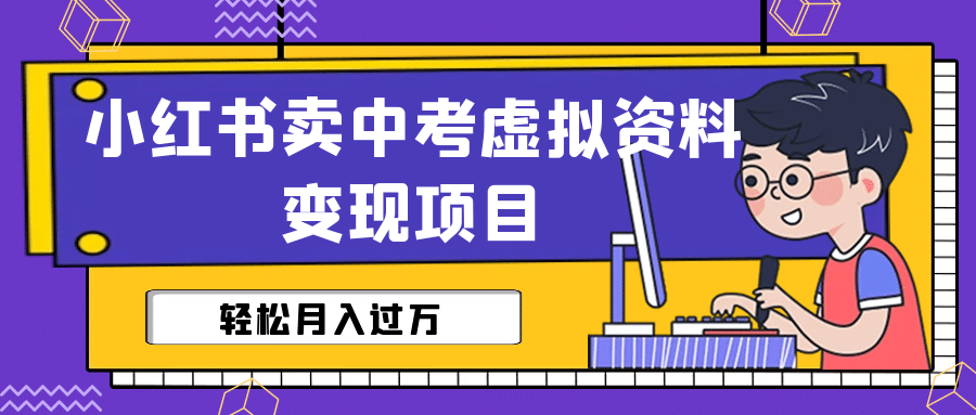 小红书卖中考虚拟资料变现分享课：轻松月入过万（视频+配套资料）网赚项目-副业赚钱-互联网创业-独家轻创IP星泽云创
