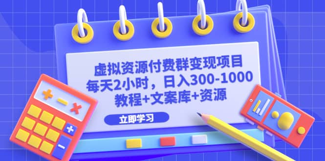 虚拟资源付费群变现项目：每天2小时，日入300-1000+（教程+文案库+资源）网赚项目-副业赚钱-互联网创业-独家轻创IP星泽云创