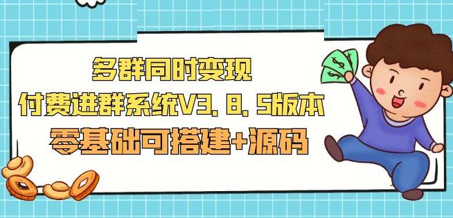 市面卖1288的最新多群同时变现付费进群系统V3.8.5版本(零基础可搭建+源码)网赚项目-副业赚钱-互联网创业-独家轻创IP星泽云创