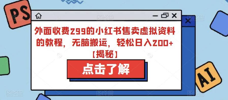 外面收费299的小红书售卖虚拟资料的教程，无脑搬运，轻松日入200+【揭秘】网赚项目-副业赚钱-互联网创业-独家轻创IP星泽云创