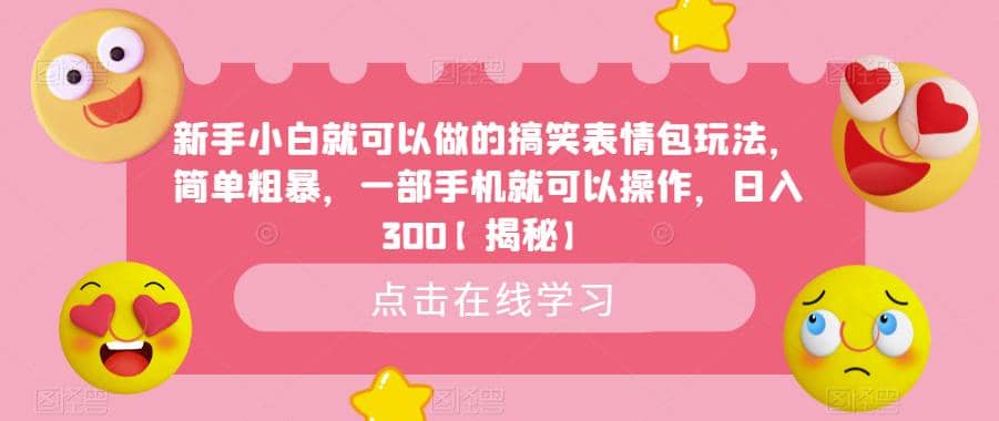 新手小白就可以做的搞笑表情包玩法，简单粗暴，一部手机就可以操作，日入300【揭秘】网赚项目-副业赚钱-互联网创业-独家轻创IP星泽云创