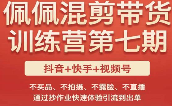 佩佩·短视频混剪带货训练营第七期，不买品、不拍摄、不露脸、不直播，通过抄作业快速体验引流到出单网赚项目-副业赚钱-互联网创业-独家轻创IP星泽云创