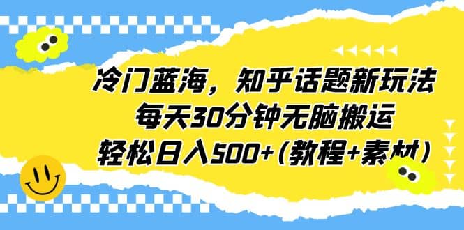冷门蓝海，知乎话题新玩法，每天30分钟无脑搬运，轻松日入500+(教程+素材)网赚项目-副业赚钱-互联网创业-独家轻创IP星泽云创
