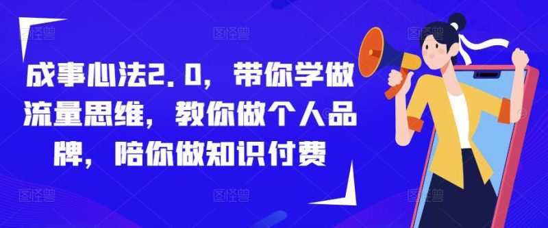 成事心法2.0，带你学做流量思维，教你做个人品牌，陪你做知识付费网赚项目-副业赚钱-互联网创业-独家轻创IP星泽云创