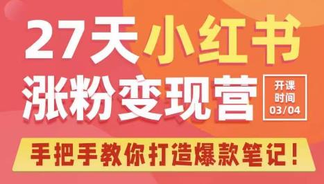 27天小红书涨粉变现营第6期，手把手教你打造爆款笔记（3月新课）网赚项目-副业赚钱-互联网创业-独家轻创IP星泽云创